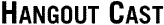  . . . HangoutCast.com . . . 
(a new window will open)